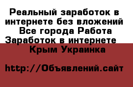 Реальный заработок в интернете без вложений! - Все города Работа » Заработок в интернете   . Крым,Украинка